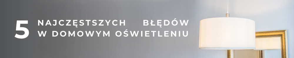 5 najczęstszych błędów w domowym oświetleniu